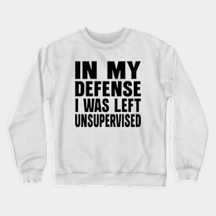 In my defense i was left unsupervised Crewneck Sweatshirt